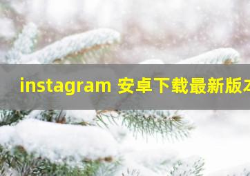 instagram 安卓下载最新版本